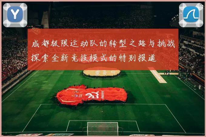 成都极限运动队的转型之路与挑战探索全新竞技模式的特别报道