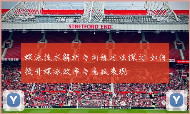 蝶泳技术解析与训练方法探讨 如何提升蝶泳效率与竞技表现