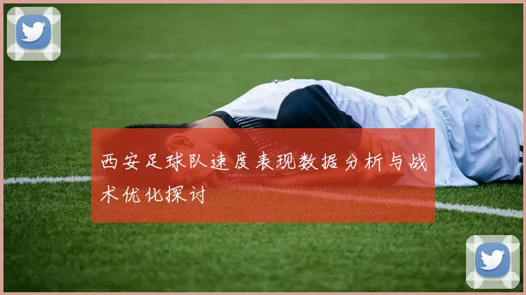 西安足球队速度表现数据分析与战术优化探讨