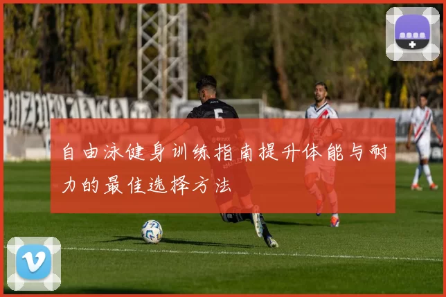 自由泳健身训练指南提升体能与耐力的最佳选择方法
