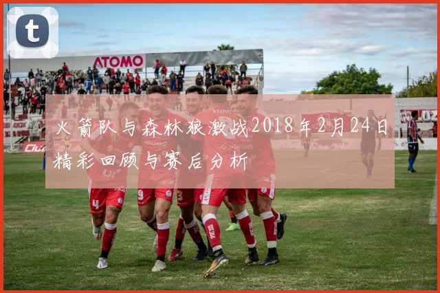 火箭队与森林狼激战2018年2月24日精彩回顾与赛后分析