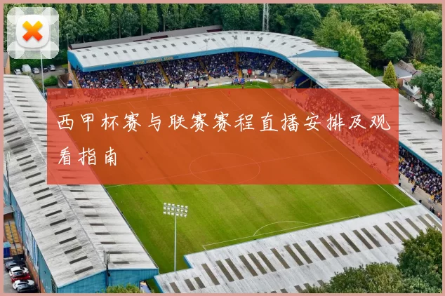 西甲杯赛与联赛赛程直播安排及观看指南