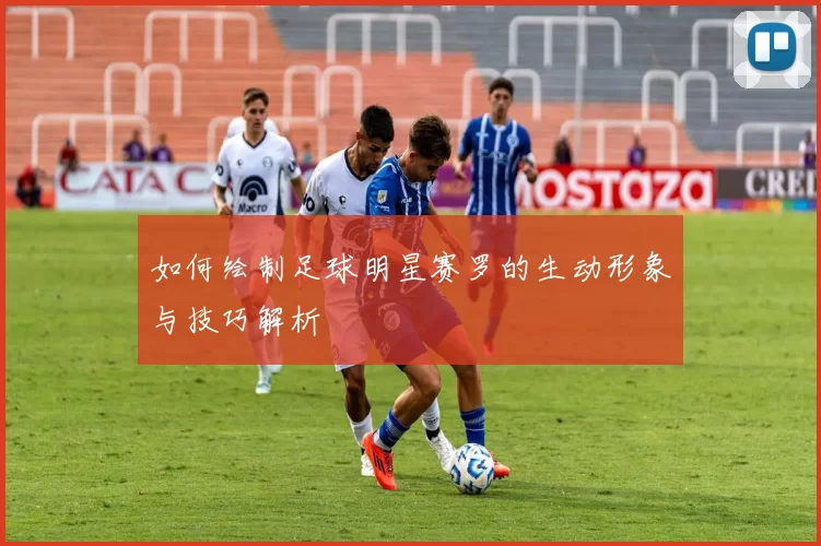 如何绘制足球明星赛罗的生动形象与技巧解析