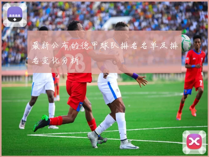 最新公布的德甲球队排名名单及排名变化分析