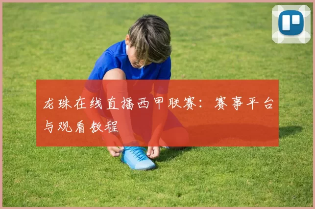 龙珠在线直播西甲联赛：赛事平台与观看教程