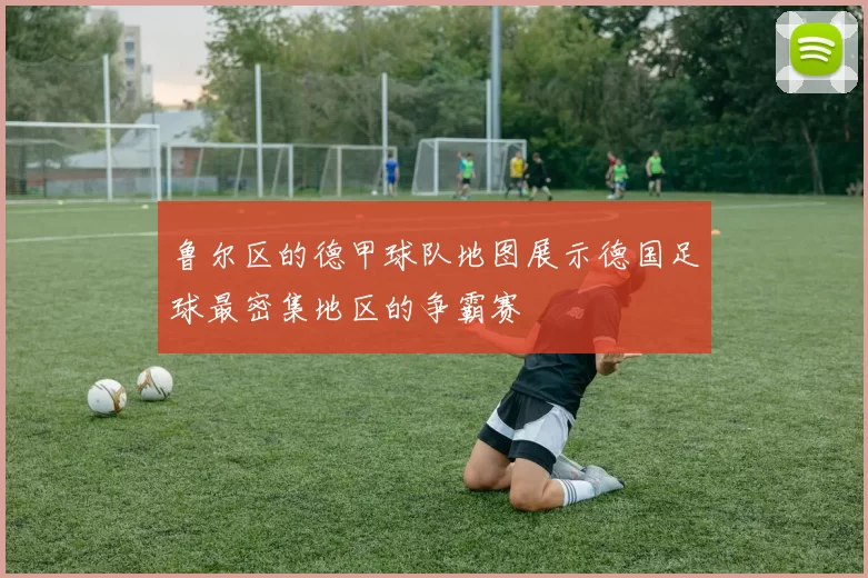 鲁尔区的德甲球队地图展示德国足球最密集地区的争霸赛