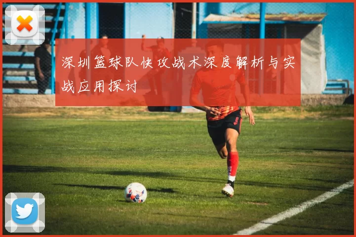 深圳篮球队快攻战术深度解析与实战应用探讨