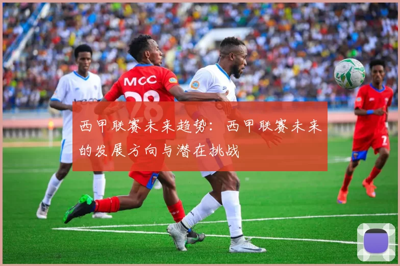 西甲联赛未来趋势：西甲联赛未来的发展方向与潜在挑战