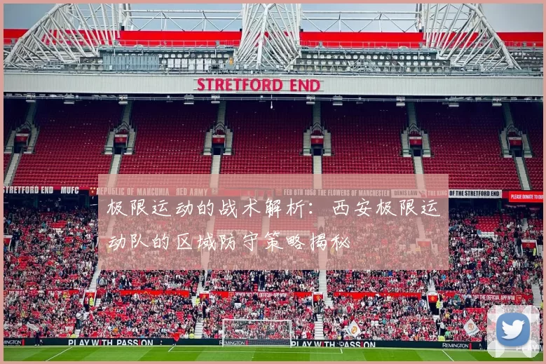 极限运动的战术解析：西安极限运动队的区域防守策略揭秘