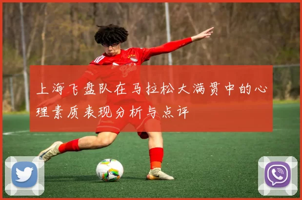 上海飞盘队在马拉松大满贯中的心理素质表现分析与点评