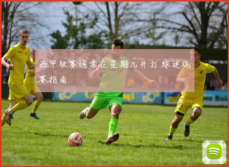 西甲联赛通常在星期几开打 球迷观赛指南