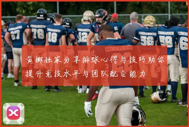 黄娜独家分享排球心得与技巧助你提升竞技水平与团队配合能力